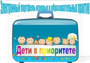 Электронный портфель игровых и образовательных практик "Дети в приоритете" Электронный портфель игровых и образовательных практик "Дети в приоритете".